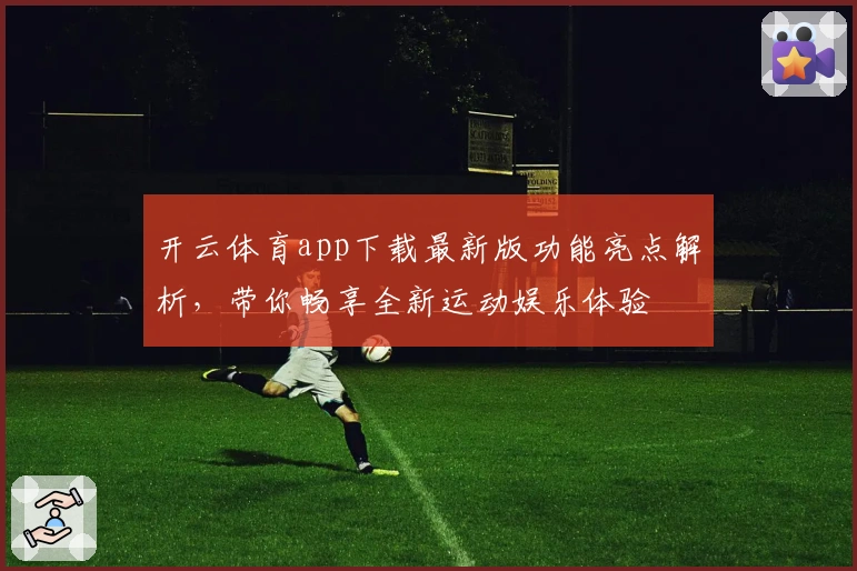 开云体育app下载最新版功能亮点解析，带你畅享全新运动娱乐体验
