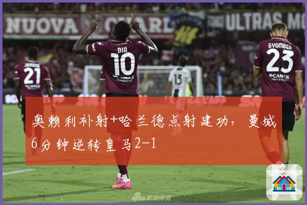 奥赖利补射+哈兰德点射建功，曼城6分钟逆转皇马2-1