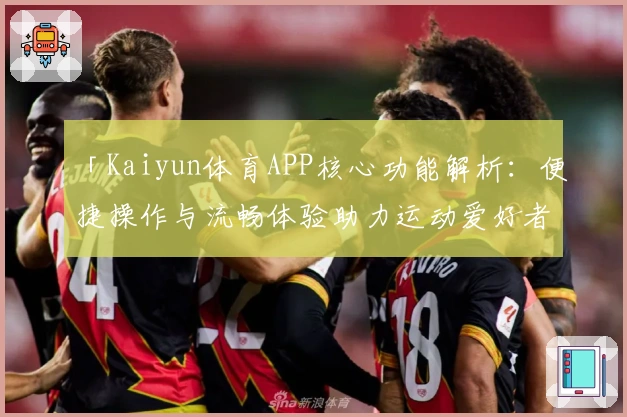 「Kaiyun体育APP核心功能解析：便捷操作与流畅体验助力运动爱好者」