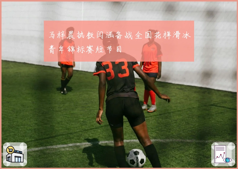 马梓晨执教闫涵备战全国花样滑冰青年锦标赛短节目