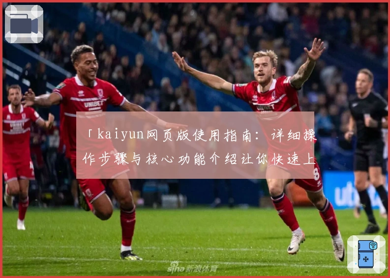 「kaiyun网页版使用指南:详细操作步骤与核心功能介绍让你快速上手」