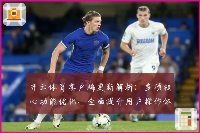 开云体育客户端更新解析：多项核心功能优化，全面提升用户操作体验