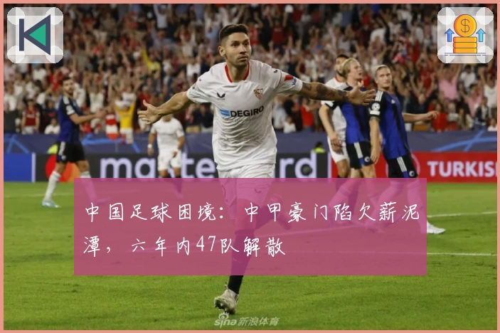 中国足球困境：中甲豪门陷欠薪泥潭，六年内47队解散