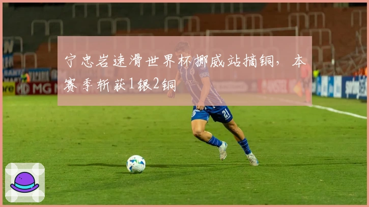 宁忠岩速滑世界杯挪威站摘铜，本赛季斩获1银2铜