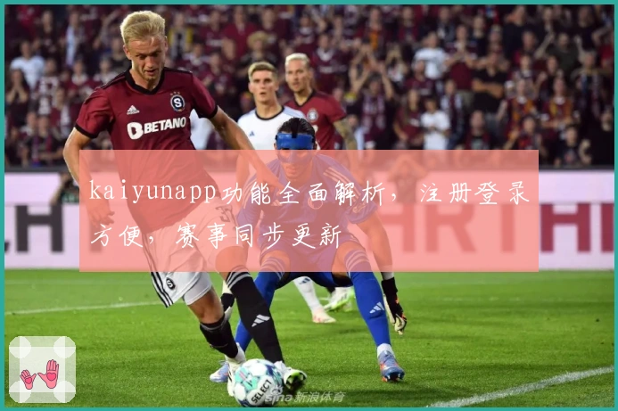 kaiyunapp功能全面解析，注册登录方便，赛事同步更新