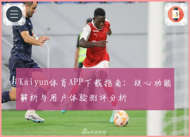 Kaiyun体育APP下载指南：核心功能解析与用户体验测评分析