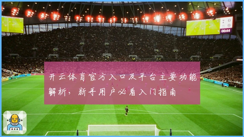 开云体育官方入口及平台主要功能解析，新手用户必看入门指南