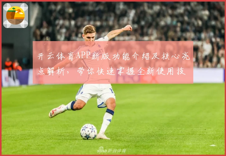 开云体育APP新版功能介绍及核心亮点解析，带你快速掌握全新使用技巧