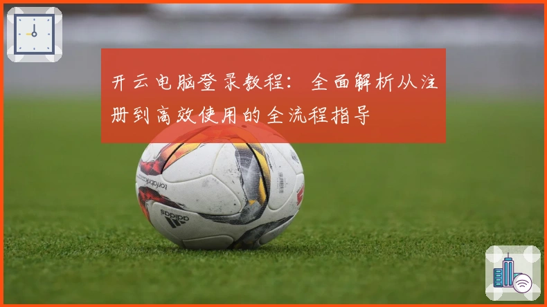 开云电脑登录教程：全面解析从注册到高效使用的全流程指导