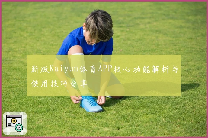 新版Kaiyun体育APP核心功能解析与使用技巧分享