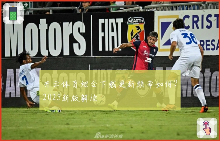 开云体育综合下载更新频率如何？2025新版解读