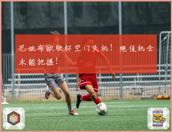 巴坎布欧联杯空门失机！绝佳机会未能把握！