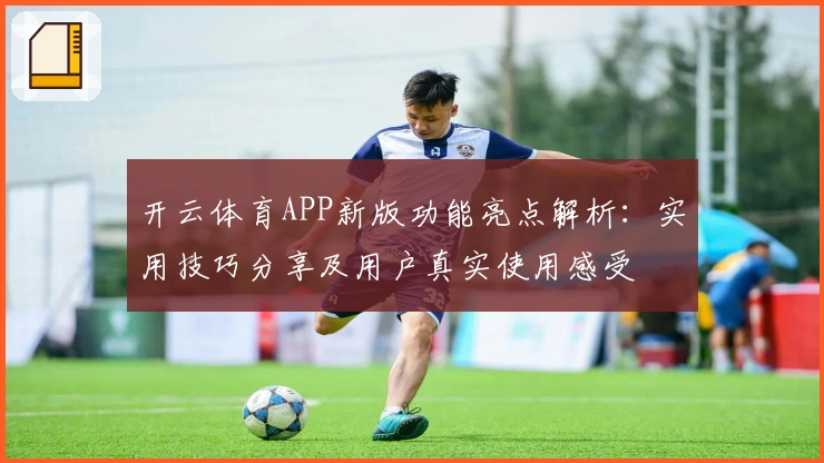 开云体育APP新版功能亮点解析:实用技巧分享及用户真实使用感受