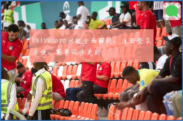 kaiyunapp功能全面解析，注册登录方便，赛事同步更新
