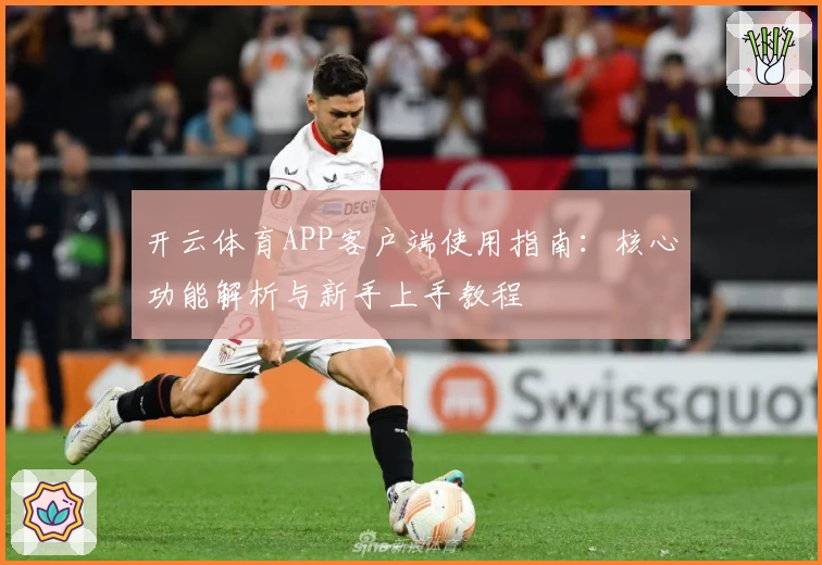 开云体育APP客户端使用指南：核心功能解析与新手上手教程