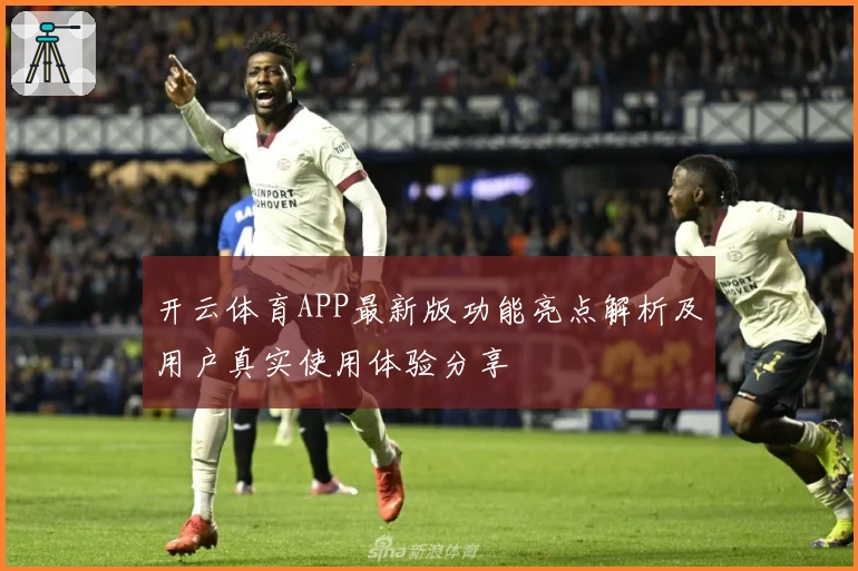 开云体育APP最新版功能亮点解析及用户真实使用体验分享