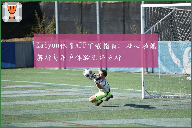 Kaiyun体育APP下载指南：核心功能解析与用户体验测评分析