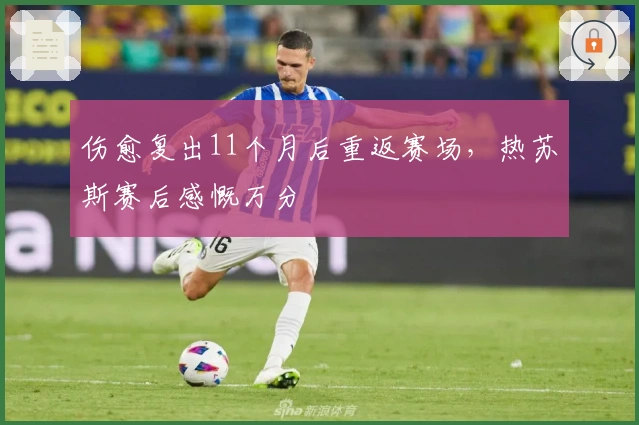 伤愈复出11个月后重返赛场，热苏斯赛后感慨万分