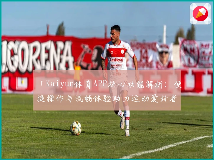 「Kaiyun体育APP核心功能解析:便捷操作与流畅体验助力运动爱好者」
