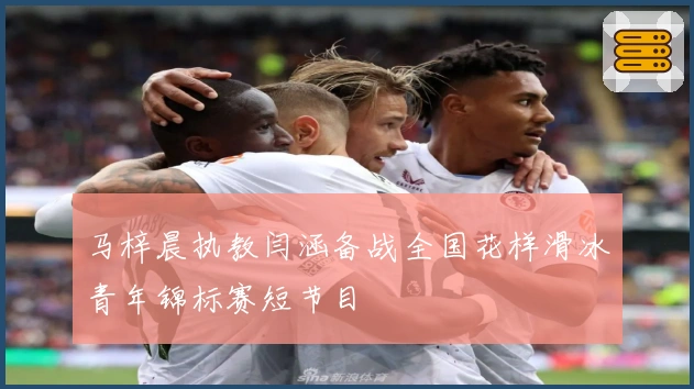 马梓晨执教闫涵备战全国花样滑冰青年锦标赛短节目