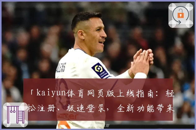 「kaiyun体育网页版上线指南：轻松注册、极速登录，全新功能带来极致体验」