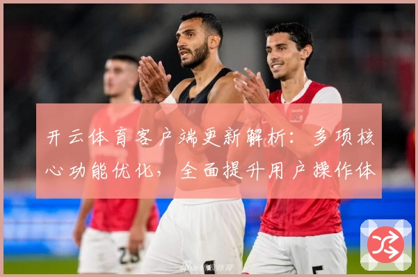 开云体育客户端更新解析：多项核心功能优化，全面提升用户操作体验